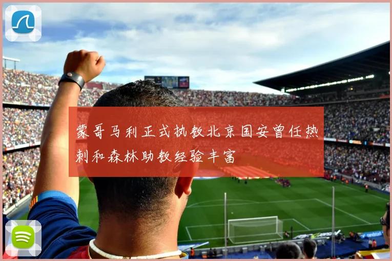 蒙哥马利正式执教北京国安曾任热刺和森林助教经验丰富
