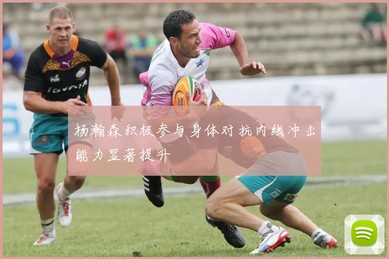 杨瀚森积极参与身体对抗内线冲击能力显著提升