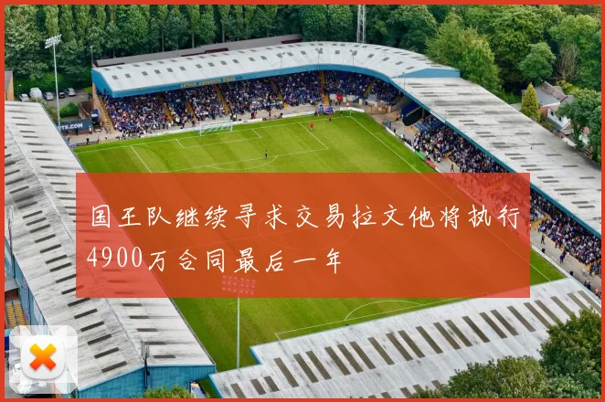 国王队继续寻求交易拉文他将执行4900万合同最后一年