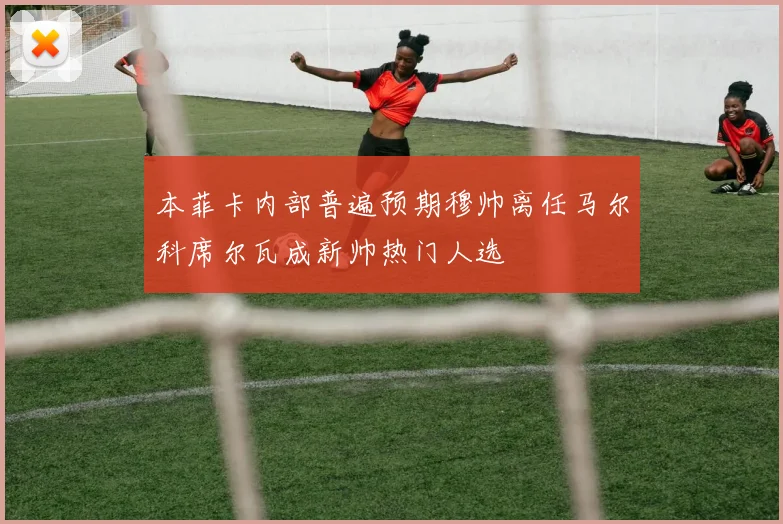 本菲卡内部普遍预期穆帅离任马尔科席尔瓦成新帅热门人选