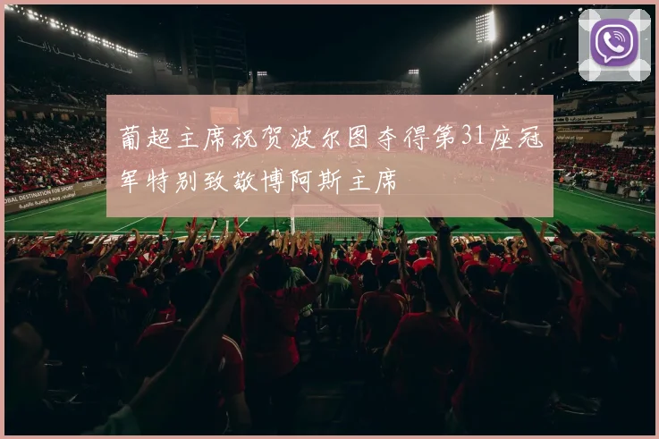 葡超主席祝贺波尔图夺得第31座冠军特别致敬博阿斯主席
