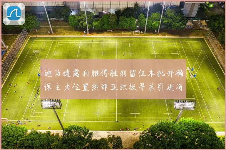 迪马透露利雅得胜利留住本托并确保主力位置热那亚积极寻求引进海因