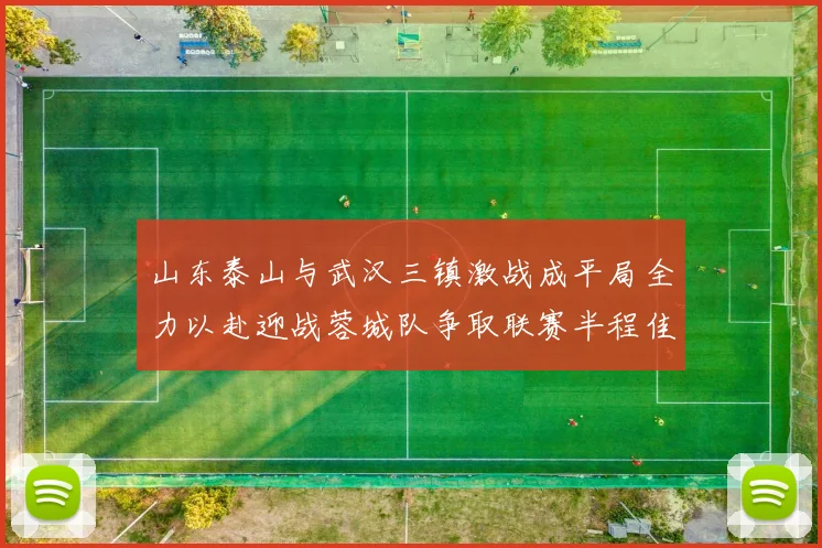 山东泰山与武汉三镇激战成平局全力以赴迎战蓉城队争取联赛半程佳绩