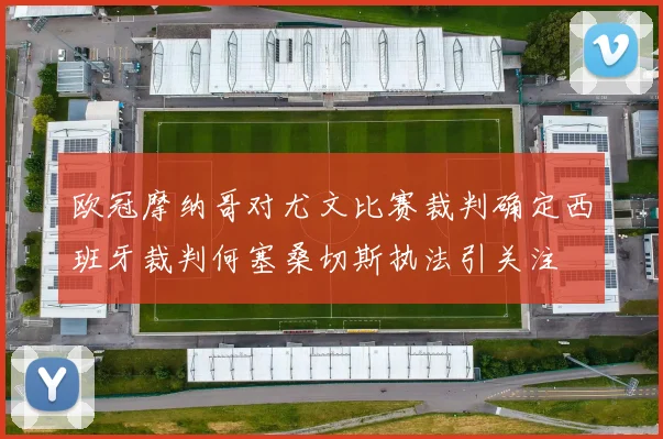 欧冠摩纳哥对尤文比赛裁判确定西班牙裁判何塞桑切斯执法引关注