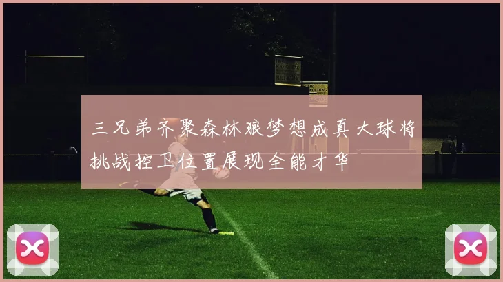 三兄弟齐聚森林狼梦想成真大球将挑战控卫位置展现全能才华