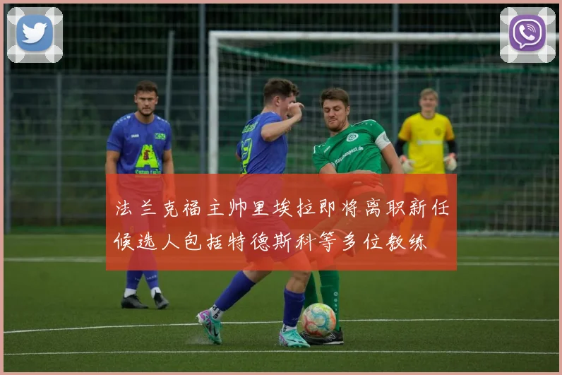 法兰克福主帅里埃拉即将离职新任候选人包括特德斯科等多位教练