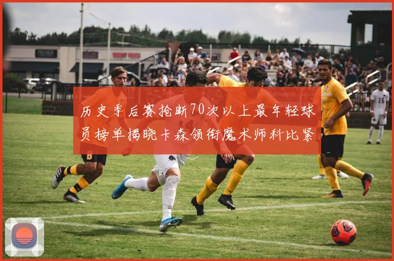 历史季后赛抢断70次以上最年轻球员榜单揭晓卡森领衔魔术师科比紧随其后